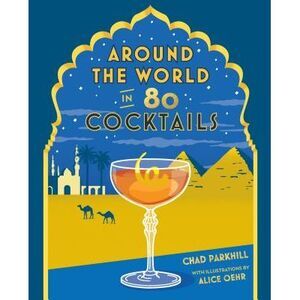 Around the World in 80 Cocktails -- Chad Parkhill